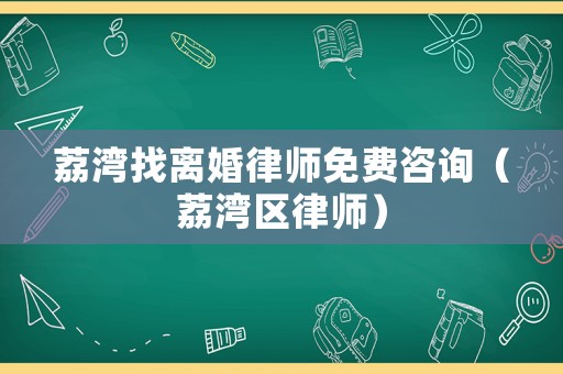 荔灣找離婚律師免費咨詢（荔灣區律師）