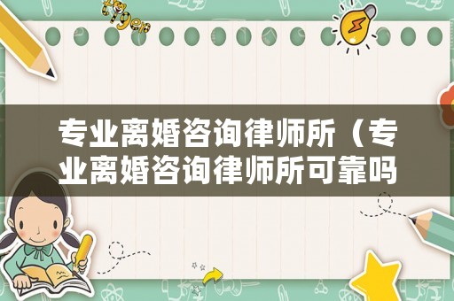 專業離婚咨詢律師所（專業離婚咨詢律師所可靠嗎）