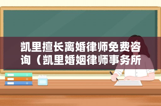 凱里擅長離婚律師免費咨詢（凱里婚姻律師事務所哪家好）