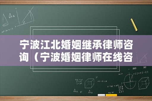 寧波江北婚姻繼承律師咨詢（寧波婚姻律師在線咨詢免費）