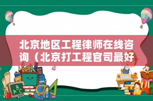 北京地區(qū)工程律師在線咨詢（北京打工程官司最好的律師）