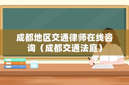 成都地區(qū)交通律師在線(xiàn)咨詢(xún)（成都交通法庭）