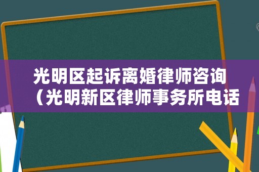光明區(qū)起訴離婚律師咨詢（光明新區(qū)律師事務(wù)所電話）