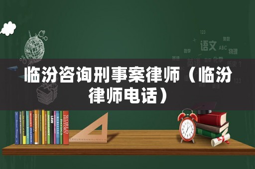 臨汾咨詢刑事案律師（臨汾律師電話）