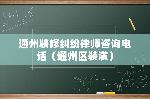通州裝修糾紛律師咨詢電話（通州區裝潢）