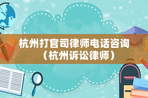 杭州打官司律師電話咨詢（杭州訴訟律師）