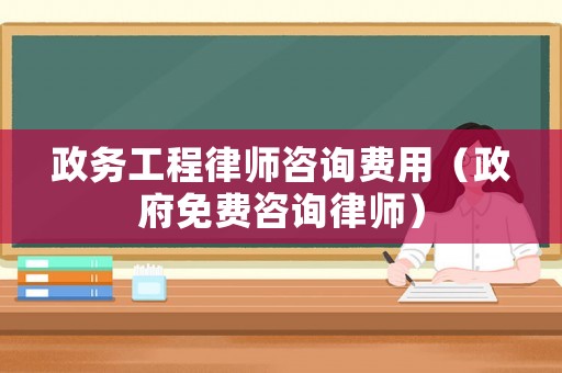政務工程律師咨詢費用（政府免費咨詢律師）