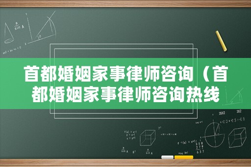 首都婚姻家事律師咨詢（首都婚姻家事律師咨詢熱線）