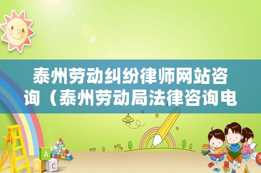 泰州勞動(dòng)糾紛律師網(wǎng)站咨詢（泰州勞動(dòng)局法律咨詢電話是多少）