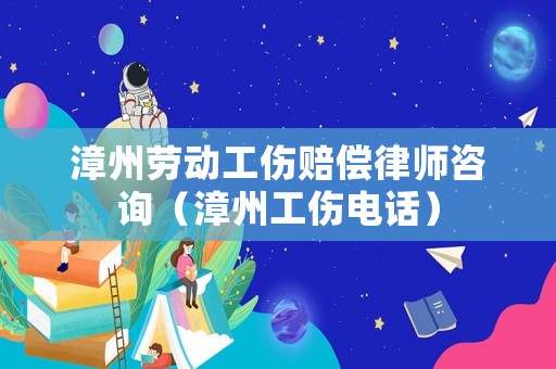 漳州勞動工傷賠償律師咨詢（漳州工傷電話）