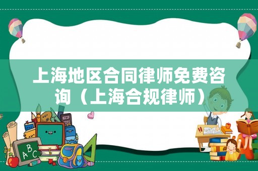 上海地區(qū)合同律師免費(fèi)咨詢（上海合規(guī)律師）