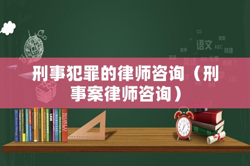 刑事犯罪的律師咨詢（刑事案律師咨詢）