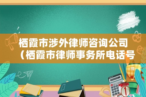 棲霞市涉外律師咨詢公司（棲霞市律師事務(wù)所電話號(hào)碼）