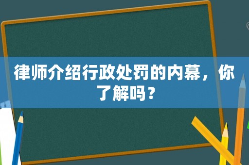 律師介紹行政處罰的內(nèi)幕，你了解嗎？