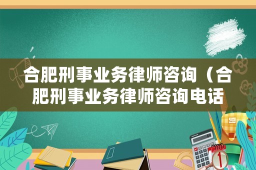 合肥刑事業務律師咨詢（合肥刑事業務律師咨詢電話號碼）