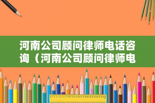 河南公司顧問律師電話咨詢（河南公司顧問律師電話咨詢熱線）