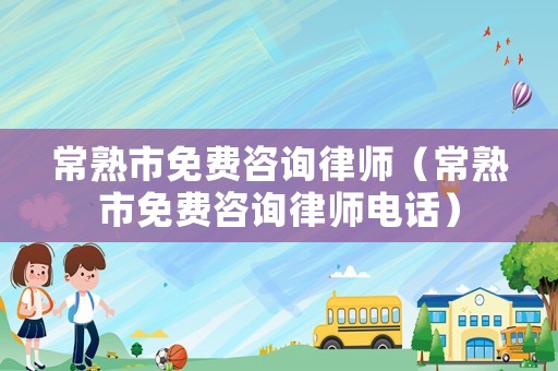 常熟市免費咨詢律師（常熟市免費咨詢律師電話）