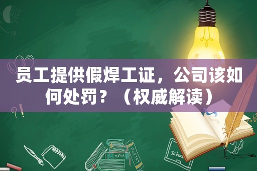 員工提供假焊工證，公司該如何處罰？（權威解讀）