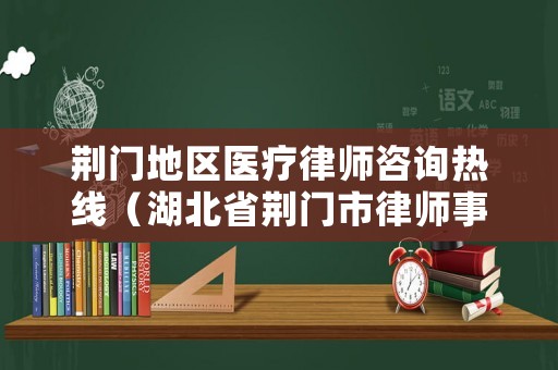 荊門地區(qū)醫(yī)療律師咨詢熱線（湖北省荊門市律師事務(wù)所）