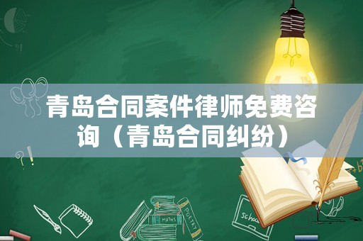 青島合同案件律師免費(fèi)咨詢（青島合同糾紛）