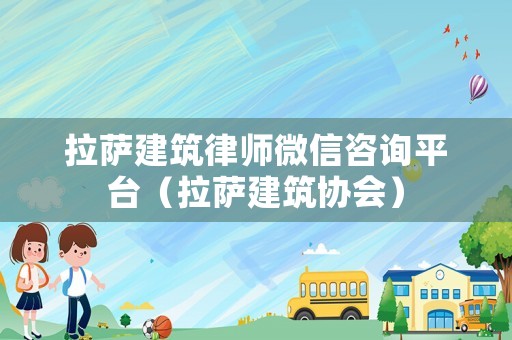拉薩建筑律師微信咨詢平臺（拉薩建筑協會）