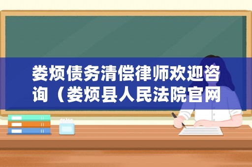 婁煩債務清償律師歡迎咨詢（婁煩縣人民法院官網）