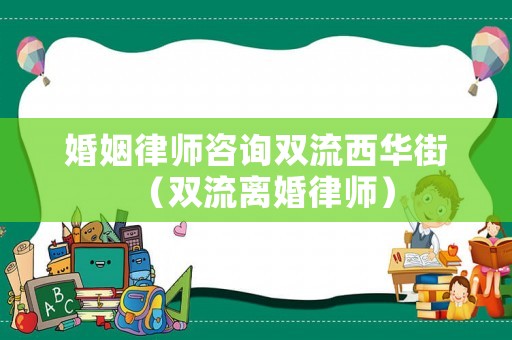 婚姻律師咨詢雙流西華街（雙流離婚律師）