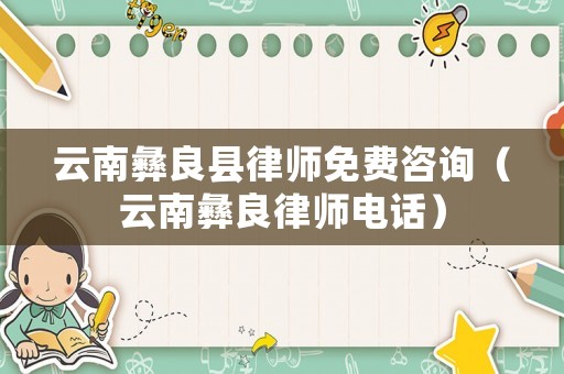 云南彝良縣律師免費咨詢（云南彝良律師電話）