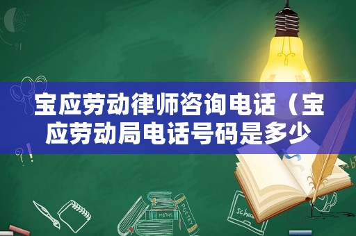寶應勞動律師咨詢電話（寶應勞動局電話號碼是多少）