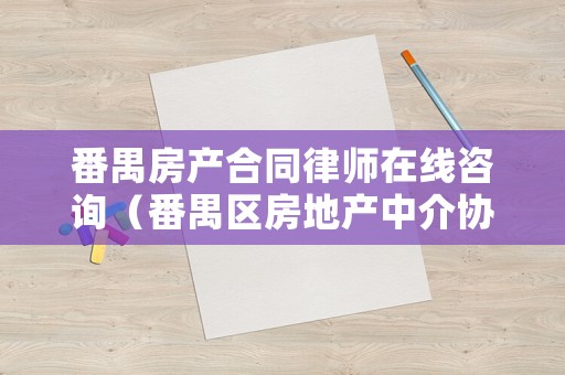 番禺房產合同律師在線咨詢（番禺區房地產中介協會電話）