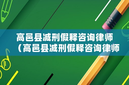 高邑縣減刑假釋咨詢律師（高邑縣減刑假釋咨詢律師電話）