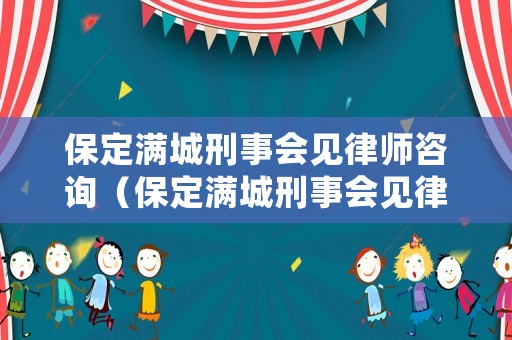 保定滿城刑事會見律師咨詢（保定滿城刑事會見律師咨詢熱線）