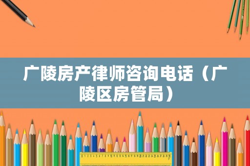 廣陵房產律師咨詢電話（廣陵區房管局）