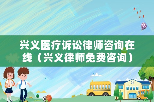 興義醫療訴訟律師咨詢在線（興義律師免費咨詢）