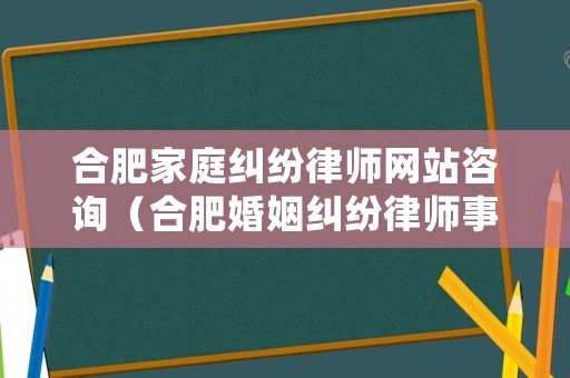 合肥家庭糾紛律師網站咨詢（合肥婚姻糾紛律師事務所）