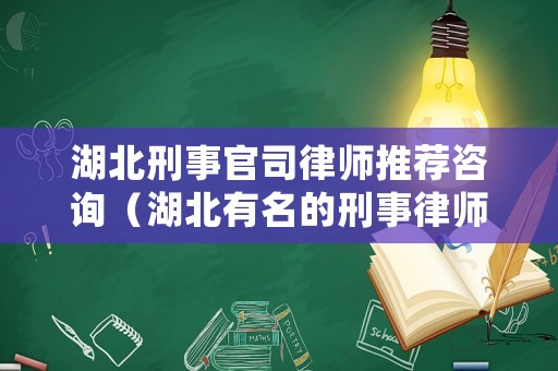 湖北刑事官司律師推薦咨詢（湖北有名的刑事律師）