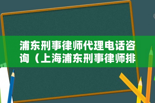 浦東刑事律師代理電話咨詢（上海浦東刑事律師排名）