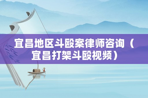 宜昌地區(qū)斗毆案律師咨詢（宜昌打架斗毆視頻）