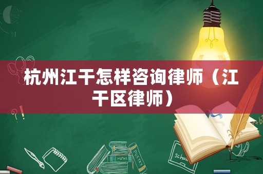 杭州江干怎樣咨詢律師（江干區律師）