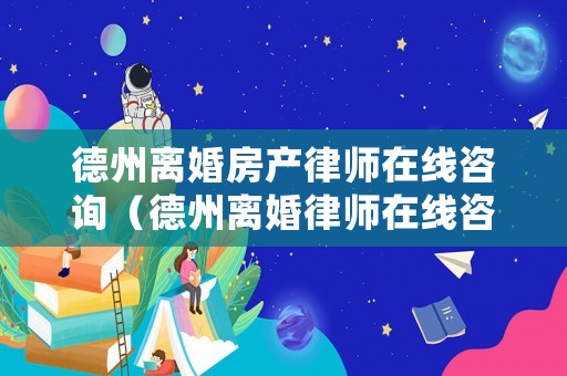 德州離婚房產律師在線咨詢（德州離婚律師在線咨詢免費）