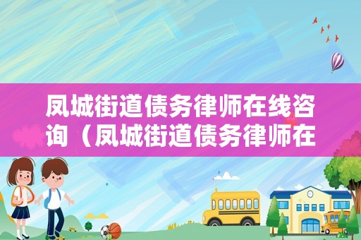 鳳城街道債務律師在線咨詢（鳳城街道債務律師在線咨詢電話）
