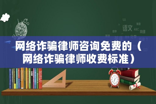 網(wǎng)絡(luò)詐騙律師咨詢免費(fèi)的（網(wǎng)絡(luò)詐騙律師收費(fèi)標(biāo)準(zhǔn)）
