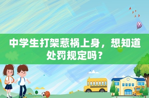 中學(xué)生打架惹禍上身，想知道處罰規(guī)定嗎？
