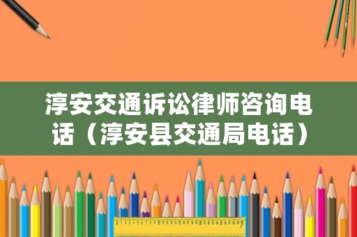 淳安交通訴訟律師咨詢電話（淳安縣交通局電話）