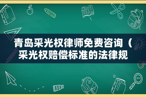 青島采光權律師免費咨詢（采光權賠償標準的法律規定）