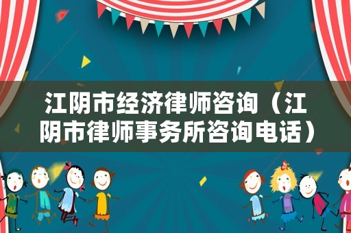 江陰市經濟律師咨詢（江陰市律師事務所咨詢電話）