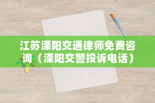 江蘇溧陽交通律師免費咨詢（溧陽交警投訴電話）