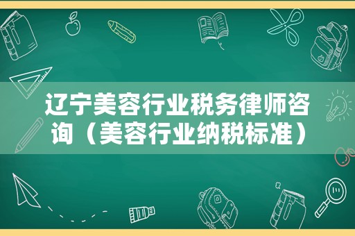 遼寧美容行業稅務律師咨詢（美容行業納稅標準）