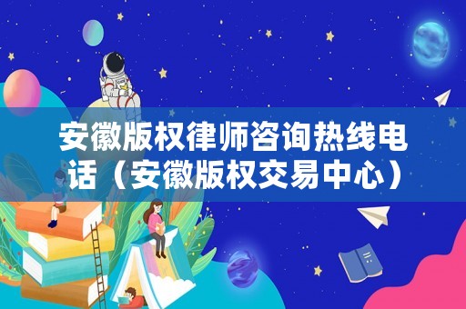 安徽版權律師咨詢熱線電話（安徽版權交易中心）