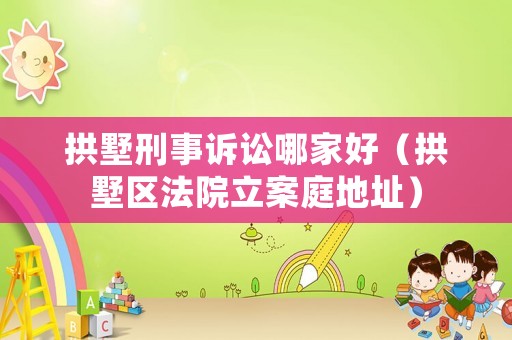 拱墅刑事訴訟哪家好（拱墅區法院立案庭地址）